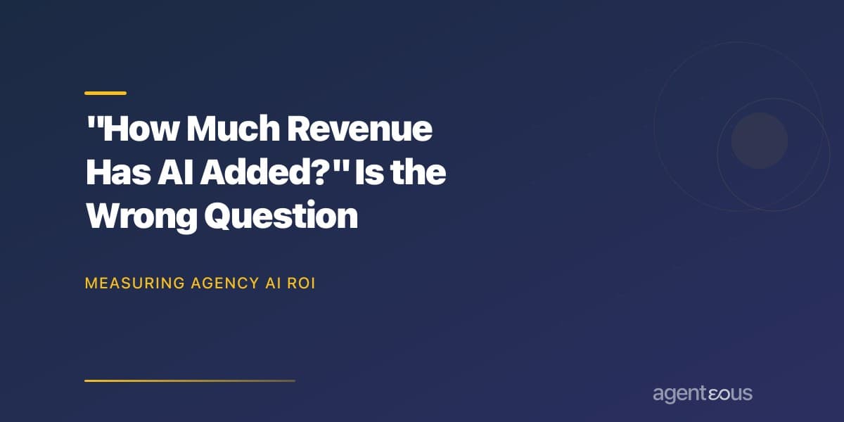 How Much Revenue Has AI Added? Is the Wrong Question for Agencies